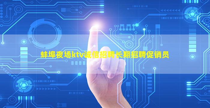 蚌埠夜场ktv诚信招聘长期招聘促销员